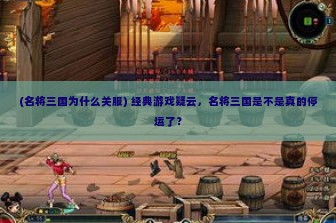 (名将三国为什么关服) 经典游戏疑云，名将三国是不是真的停运了？