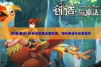 (创魔 魔法) 探秘创想魔法团手游，百科解读与深度剖析