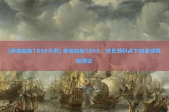 (帝国崛起1850小说) 帝国崛起1850，历史转折点下的全球格局演变