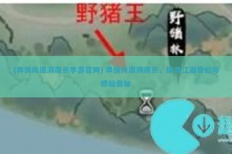 (异侠传道消魔长手游官网) 异侠传道消魔长，探寻江湖奇幻与修仙奥秘