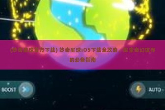 (妙奇星球官方下载) 妙奇星球iOS下载全攻略，探索奇幻世界的必备指南