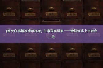 (奉天白事铺攻略手机版) 白事指南详解——告别仪式上的要点一览