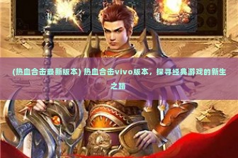 (热血合击最新版本) 热血合击vivo版本，探寻经典游戏的新生之路