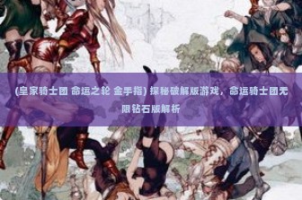 (皇家骑士团 命运之轮 金手指) 探秘破解版游戏，命运骑士团无限钻石版解析