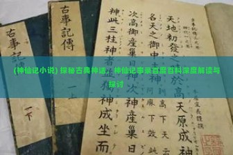 (神仙记小说) 探秘古典神话，神仙记事录百度百科深度解读与探讨