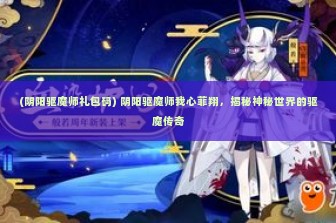 (阴阳驱魔师礼包码) 阴阳驱魔师我心菲翔，揭秘神秘世界的驱魔传奇