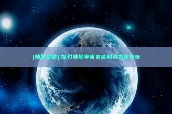 (硅基是啥) 探讨硅基宇宙的盈利潜力及前景