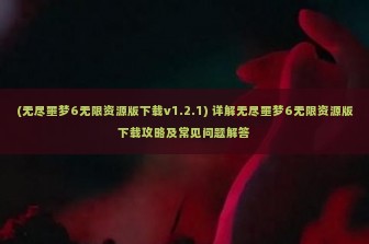 (无尽噩梦6无限资源版下载v1.2.1) 详解无尽噩梦6无限资源版下载攻略及常见问题解答