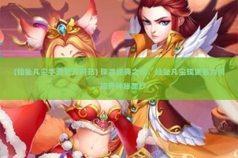 (仙坠凡尘手游官方网站) 探寻经典之作，仙坠凡尘现更名为何，揭开神秘面纱