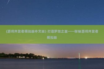 (游戏开发者模拟器中文版) 打造梦想之翼——探秘游戏开发者模拟器