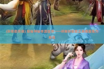 (轩辕劫攻略) 探秘神秘手游世界——详解轩辕劫之降魔篇魅力所在