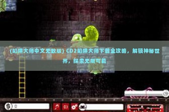 (陷阱大师中文无敌版) CD2陷阱大师下载全攻略，解锁神秘世界，探索无限可能