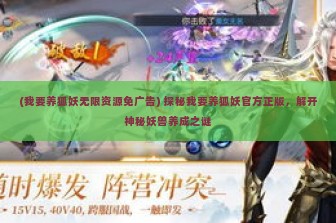 (我要养狐妖无限资源免广告) 探秘我要养狐妖官方正版，解开神秘妖兽养成之谜