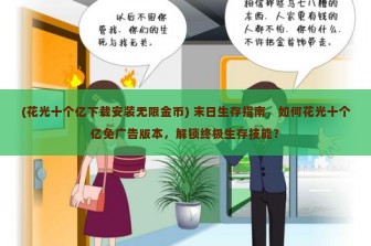 (花光十个亿下载安装无限金币) 末日生存指南，如何花光十个亿免广告版本，解锁终极生存技能？