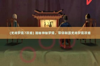 (无间梦境7攻略) 揭秘神秘梦境，带你畅游无间梦境攻略