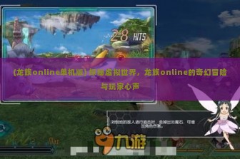 (龙族online单机版) 探秘虚拟世界，龙族online的奇幻冒险与玩家心声