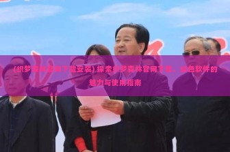 (织梦森林官网下载安装) 探索织梦森林官网下载，绿色软件的魅力与使用指南