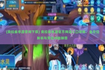 (奥拉星手游官网下载) 奥拉星手游官方网站入口详解，全方位解析与常见问题解答