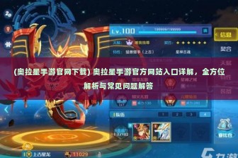 (奥拉星手游官网下载) 奥拉星手游官方网站入口详解，全方位解析与常见问题解答