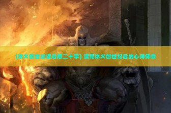 (冰火创世纪读后感二十字) 读完冰火创世纪后的心得体会