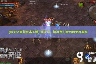 (霸天记最新版本下载) 霸天记，探寻奇幻世界的无尽奥秘