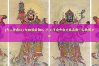 (九天伏魔阵) 探秘道教神祇，九天伏魔大帝的真实身份与传说之谜