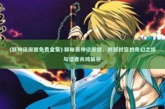 (妖神记漫画免费全集) 探秘妖神记漫画，跨越时空的奇幻之旅与读者共鸣解析