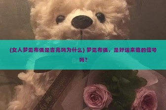 (女人梦见布偶是吉兆吗为什么) 梦见布偶，是好运来临的信号吗？