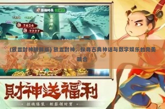 (放置封神破解版) 放置封神，探寻古典神话与数字娱乐的完美融合