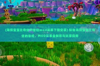 (海绵宝宝比奇堡的冒险mod菜单下载安装) 探秘海绵宝宝比奇堡的冒险，MOD菜单全解析与玩家指南