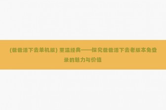 (爸爸活下去单机版) 重温经典——探究爸爸活下去老版本免登录的魅力与价值